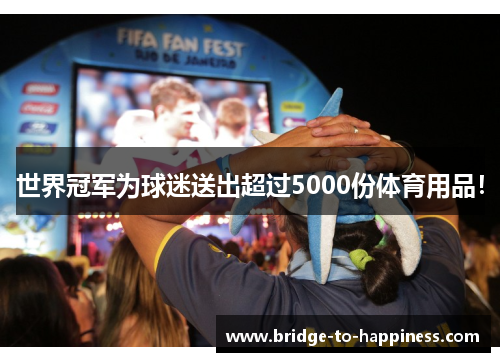 世界冠军为球迷送出超过5000份体育用品！